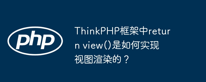 thinkphp框架中return view()是如何实现视图渲染的?