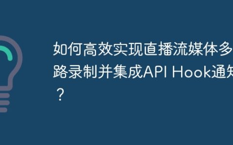 如何高效实现直播流媒体多路录制并集成API Hook通知？