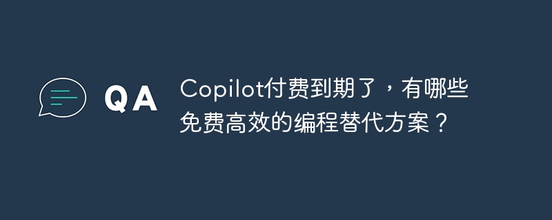 copilot付费到期了,有哪些免费高效的编程替代方案?