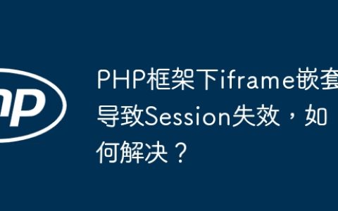 PHP框架下iframe嵌套导致Session失效，如何解决？