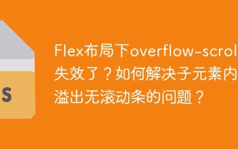 Flex布局下overflow-scroll失效了？如何解决子元素内容溢出无滚动条的问题？
