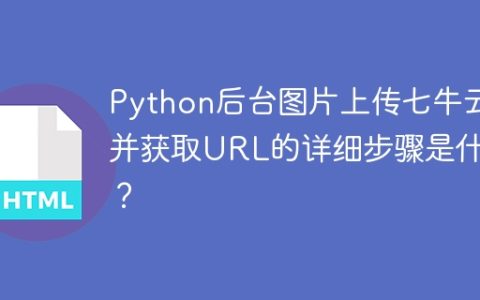 Python后台图片上传七牛云并获取URL的详细步骤是什么？