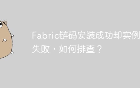 Fabric链码安装成功却实例化失败，如何排查？
