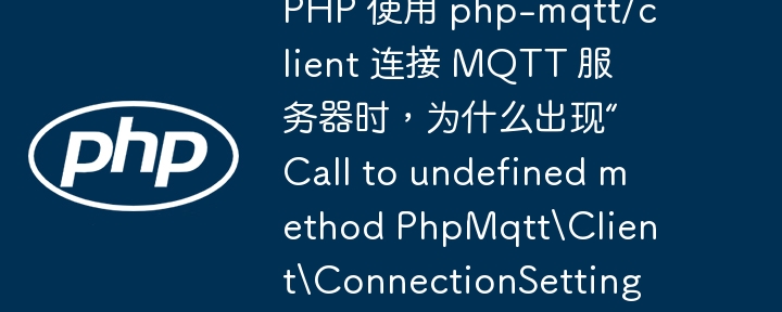 php 使用 php-mqtt/client 连接 mqtt 服务器时,为什么出现“call to undefined method phpmqttclientconnectionsettings::setusername()”错误?