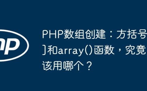 PHP数组创建：方括号[]和array()函数，究竟该用哪个？