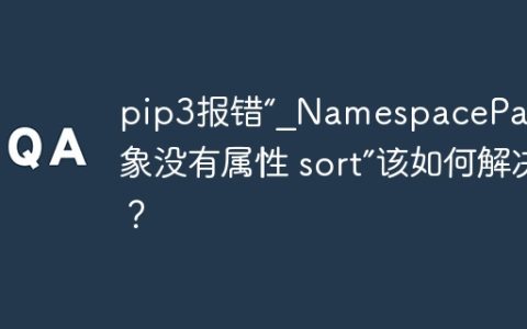 pip3报错“_NamespacePath 对象没有属性 sort”该如何解决？