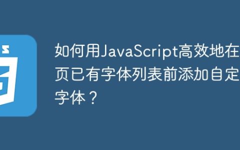 如何用JavaScript高效地在网页已有字体列表前添加自定义字体？