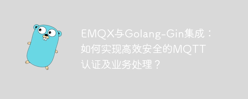 emqx与golang-gin集成:如何实现高效安全的mqtt认证及业务处理?