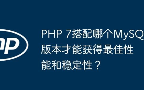 PHP 7搭配哪个MySQL版本才能获得最佳性能和稳定性？