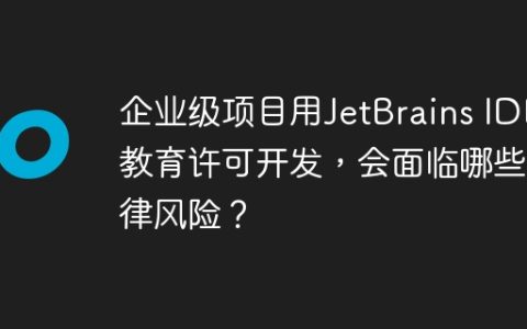 企业级项目用JetBrains IDE教育许可开发，会面临哪些法律风险？