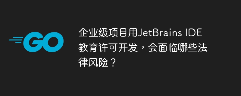 企业级项目用jetbrains ide教育许可开发,会面临哪些法律风险?