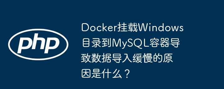 docker挂载windows目录到mysql容器导致数据导入缓慢的原因是什么?