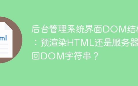 后台管理系统界面DOM结构：预渲染HTML还是服务器返回DOM字符串？