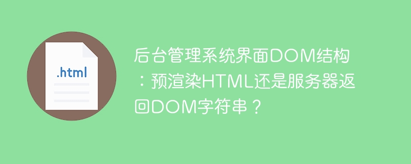 后台管理系统界面DOM结构:预渲染HTML还是服务器返回DOM字符串?