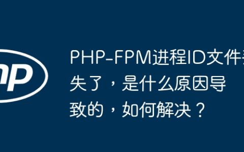 PHP-FPM进程ID文件丢失了，是什么原因导致的，如何解决？