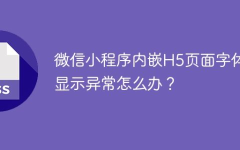 微信小程序内嵌H5页面字体显示异常怎么办？