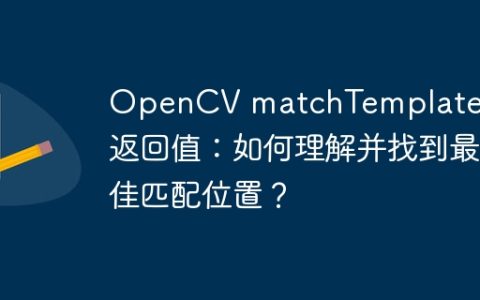 OpenCV matchTemplate函数返回值：如何理解并找到最佳匹配位置？