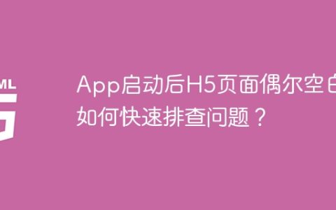 App启动后H5页面偶尔空白，如何快速排查问题？