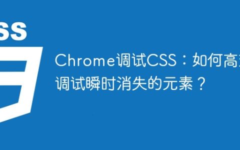 Chrome调试CSS：如何高效调试瞬时消失的元素？