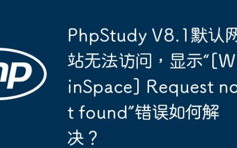 PhpStudy V8.1默认网站无法访问，显示“[WinSpace] Request not found”错误如何解决？