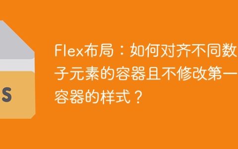 Flex布局：如何对齐不同数量子元素的容器且不修改第一个容器的样式？