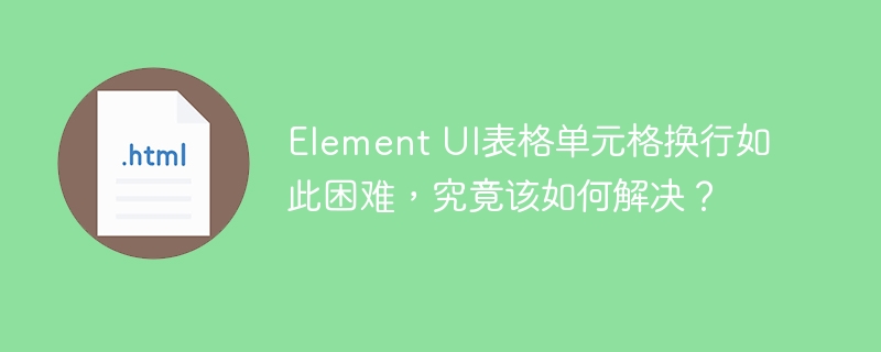 Element UI表格单元格换行如此困难,究竟该如何解决?