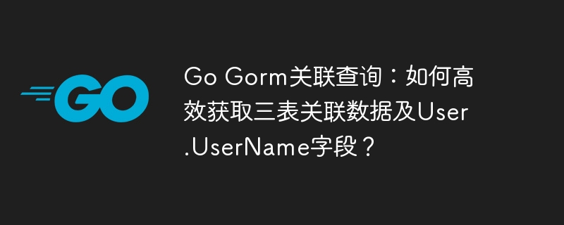 Go Gorm关联查询:如何高效获取三表关联数据及User.UserName字段?
