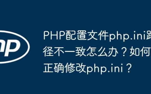 PHP配置文件php.ini路径不一致怎么办？如何正确修改php.ini？