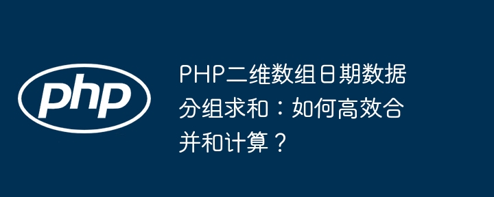 php二维数组日期数据分组求和:如何高效合并和计算?