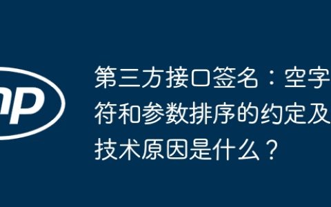第三方接口签名：空字符和参数排序的约定及技术原因是什么？