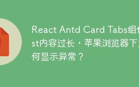 React Antd Card Tabs组件List内容过长，苹果浏览器下为何显示异常？