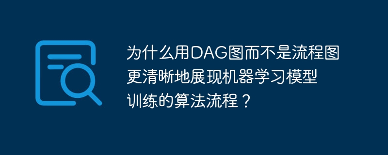 为什么用dag图而不是流程图更清晰地展现机器学习模型训练的算法流程?