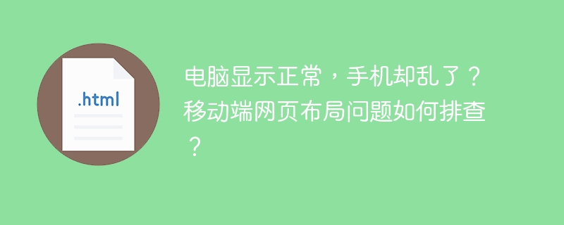 电脑显示正常，手机却乱了？移动端网页布局问题如何排查？