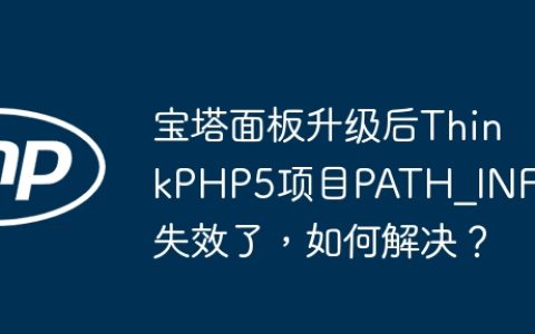 宝塔面板升级后ThinkPHP5项目PATH_INFO失效了，如何解决？