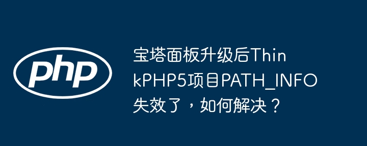 宝塔面板升级后thinkphp5项目path_info失效了,如何解决?