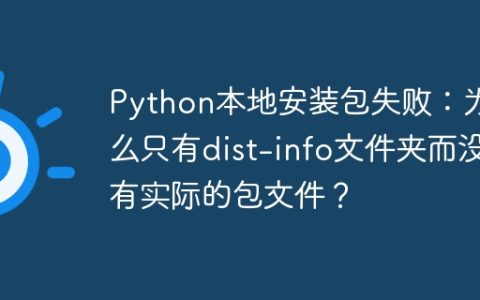 Python本地安装包失败：为什么只有dist-info文件夹而没有实际的包文件？