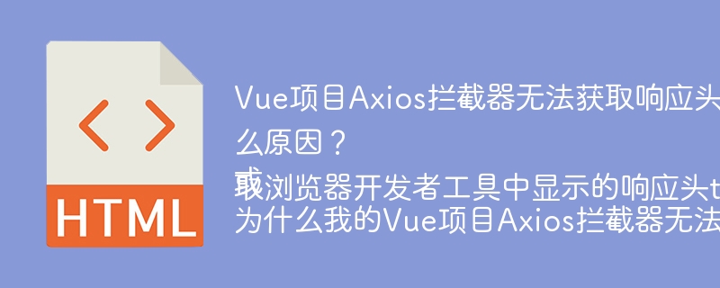 Vue项目Axios拦截器无法获取响应头token信息是什么原因？或为什么我的Vue项目Axios拦截器无法获取浏览器开发者工具中显示的响应头token？