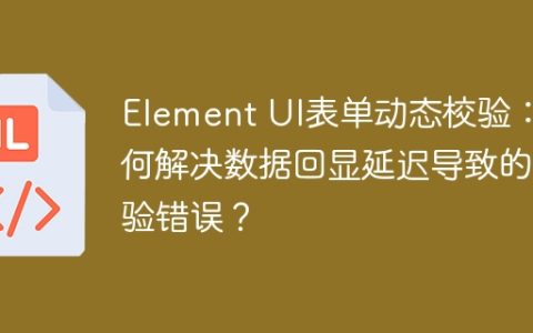Element UI表单动态校验：如何解决数据回显延迟导致的校验错误？