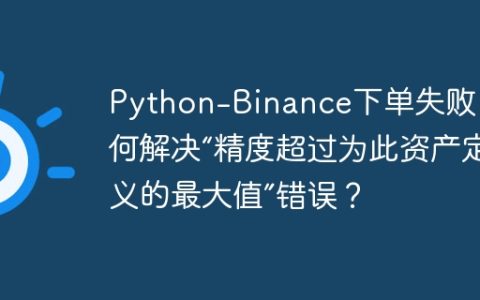 Python-Binance下单失败：如何解决“精度超过为此资产定义的最大值”错误？