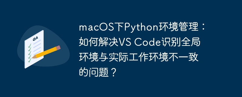 macos下python环境管理:如何解决vs code识别全局环境与实际工作环境不一致的问题?