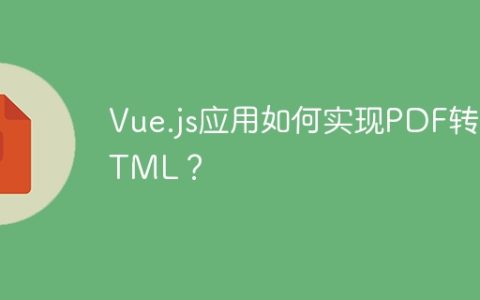 Vue.js应用如何实现PDF转HTML？