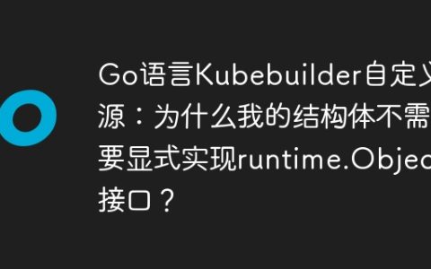 Go语言Kubebuilder自定义资源：为什么我的结构体不需要显式实现runtime.Object接口？