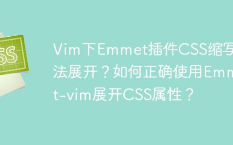 Vim下Emmet插件CSS缩写无法展开？如何正确使用Emmet-vim展开CSS属性？