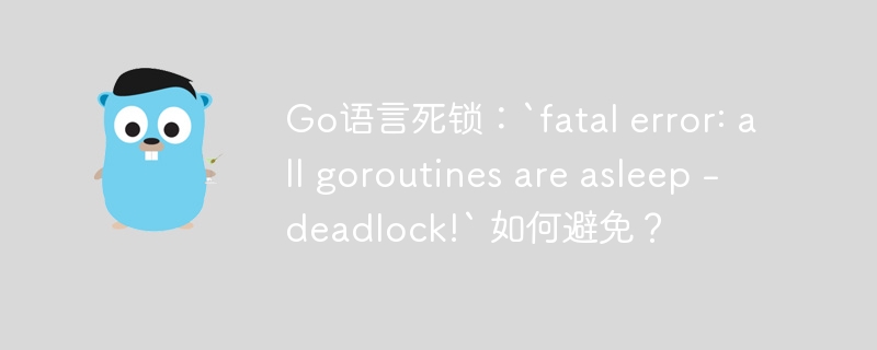 go语言死锁:`fatal error: all goroutines are asleep - deadlock!` 如何避免?