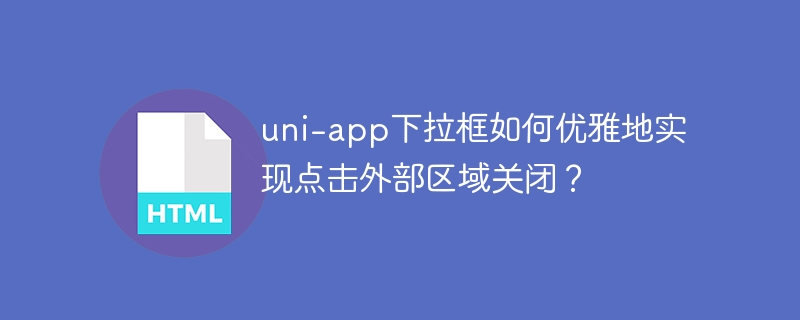 uni-app下拉框如何优雅地实现点击外部区域关闭？
