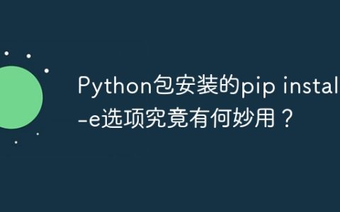 Python包安装的pip install -e选项究竟有何妙用？