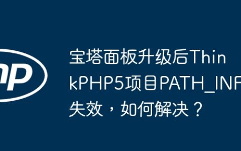 宝塔面板升级后ThinkPHP5项目PATH_INFO失效，如何解决？