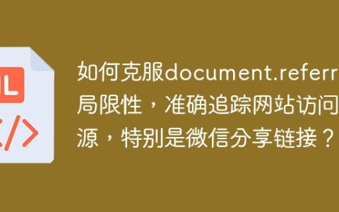 如何克服document.referrer局限性，准确追踪网站访问来源，特别是微信分享链接？