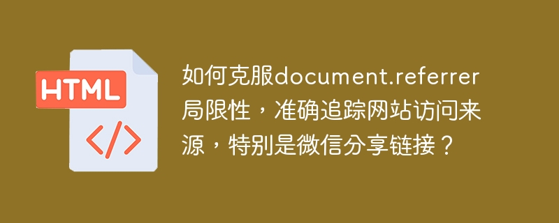 如何克服document.referrer局限性,准确追踪网站访问来源,特别是微信分享链接?