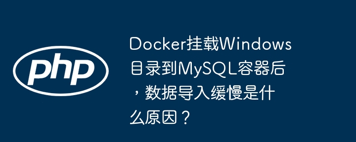 docker挂载windows目录到mysql容器后,数据导入缓慢是什么原因?